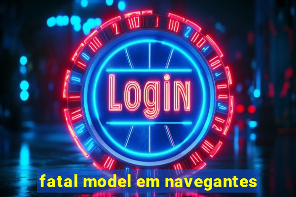 fatal model em navegantes